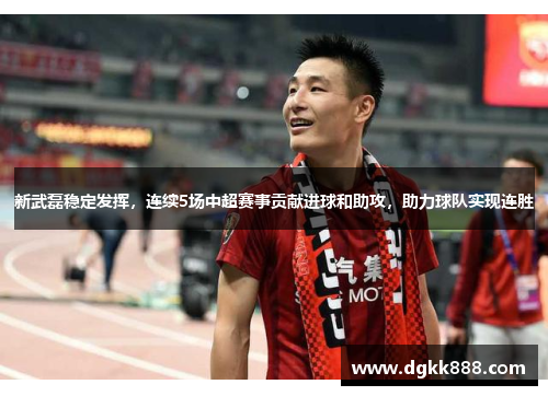 新武磊稳定发挥，连续5场中超赛事贡献进球和助攻，助力球队实现连胜