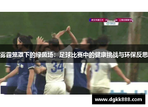 雾霾笼罩下的绿茵场：足球比赛中的健康挑战与环保反思