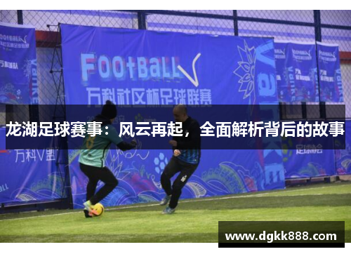 龙湖足球赛事：风云再起，全面解析背后的故事