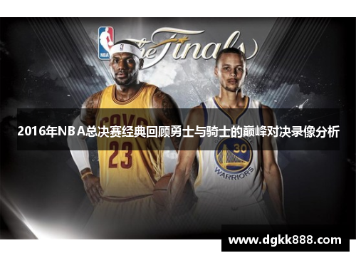 2016年NBA总决赛经典回顾勇士与骑士的巅峰对决录像分析