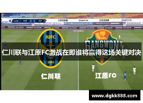 仁川联与江原FC激战在即谁将赢得这场关键对决