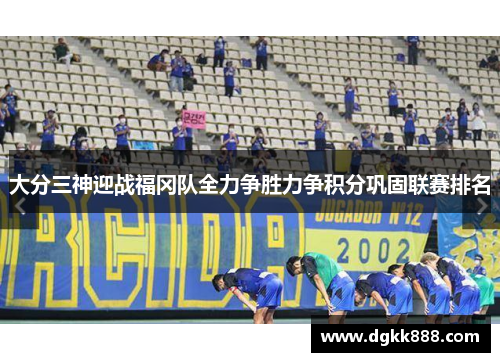 大分三神迎战福冈队全力争胜力争积分巩固联赛排名