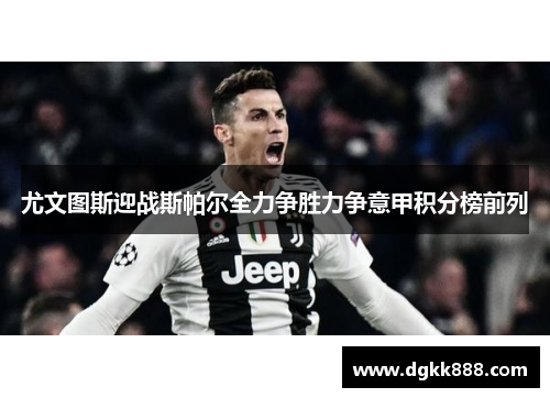 尤文图斯迎战斯帕尔全力争胜力争意甲积分榜前列