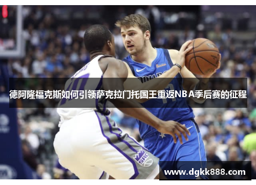 德阿隆福克斯如何引领萨克拉门托国王重返NBA季后赛的征程