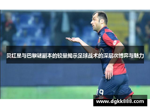 贝红星与巴黎谜副本的较量揭示足球战术的深层次博弈与魅力