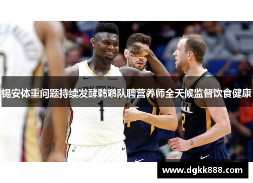 锡安体重问题持续发酵鹈鹕队聘营养师全天候监督饮食健康