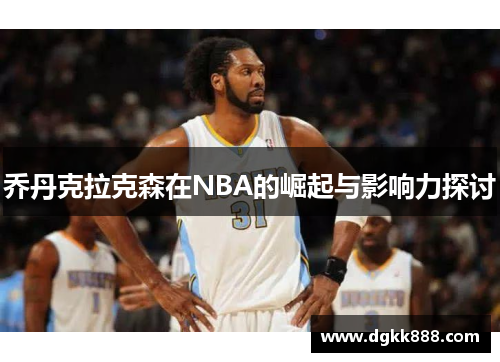 乔丹克拉克森在NBA的崛起与影响力探讨
