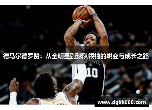 德马尔德罗赞：从全明星到球队领袖的蜕变与成长之路
