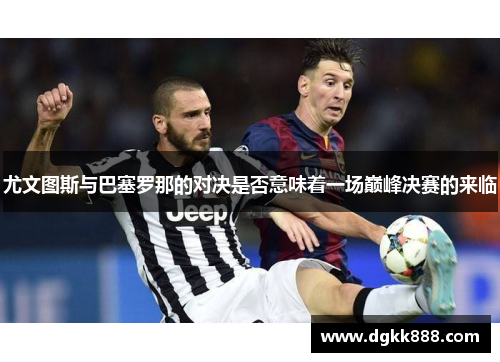 尤文图斯与巴塞罗那的对决是否意味着一场巅峰决赛的来临